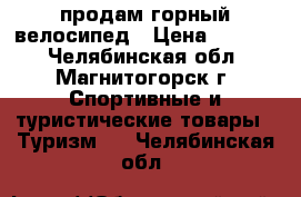 продам горный велосипед › Цена ­ 5 000 - Челябинская обл., Магнитогорск г. Спортивные и туристические товары » Туризм   . Челябинская обл.